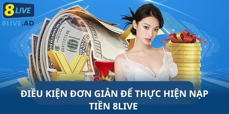 Điều kiện đơn giản để thực hiện nạp tiền 8Live Điều kiện đơn giản để thực hiện nạp tiền 8Live